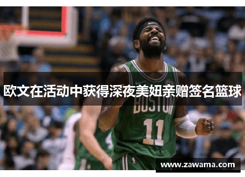 欧文在活动中获得深夜美妞亲赠签名篮球